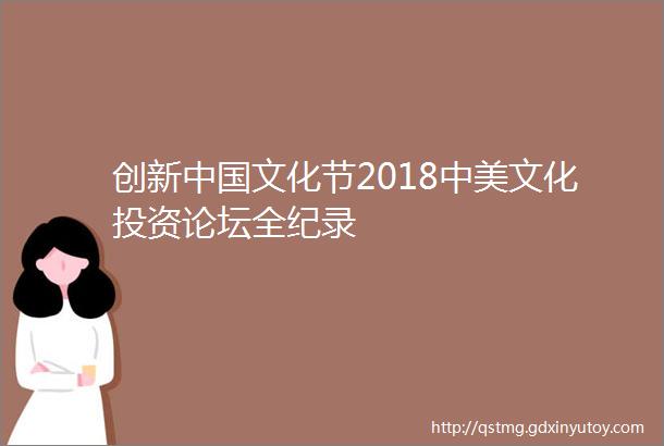 创新中国文化节2018中美文化投资论坛全纪录