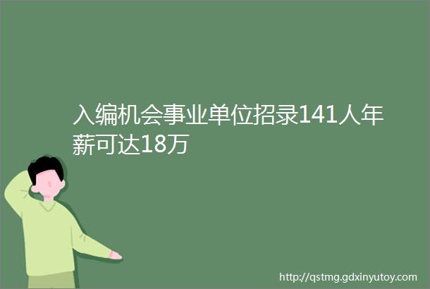 入编机会事业单位招录141人年薪可达18万