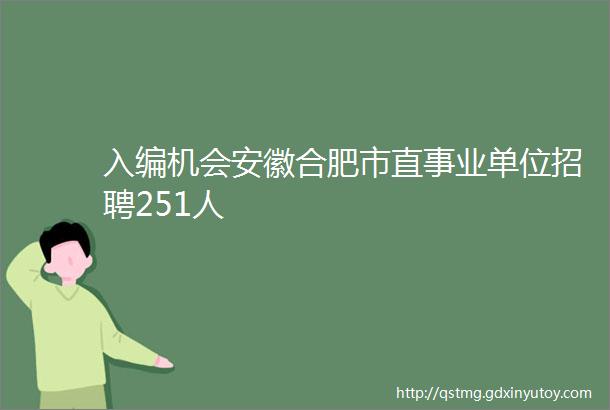 入编机会安徽合肥市直事业单位招聘251人